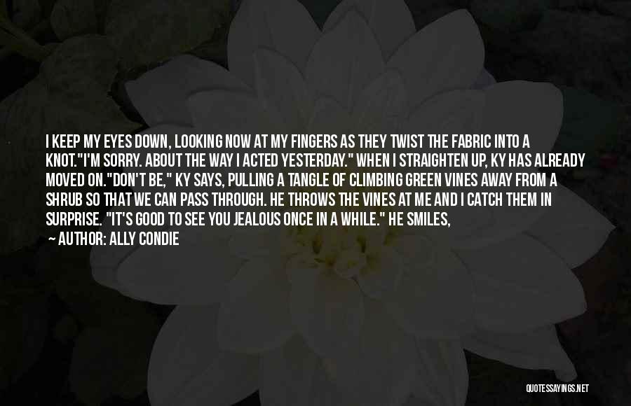 Ally Condie Quotes: I Keep My Eyes Down, Looking Now At My Fingers As They Twist The Fabric Into A Knot.i'm Sorry. About