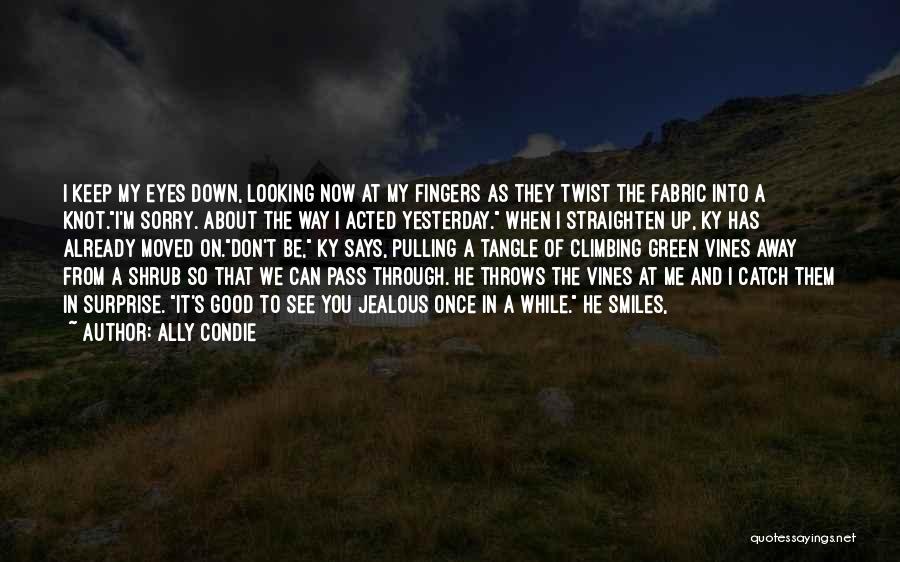 Ally Condie Quotes: I Keep My Eyes Down, Looking Now At My Fingers As They Twist The Fabric Into A Knot.i'm Sorry. About