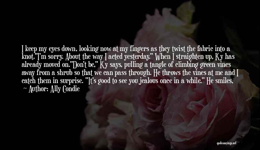 Ally Condie Quotes: I Keep My Eyes Down, Looking Now At My Fingers As They Twist The Fabric Into A Knot.i'm Sorry. About