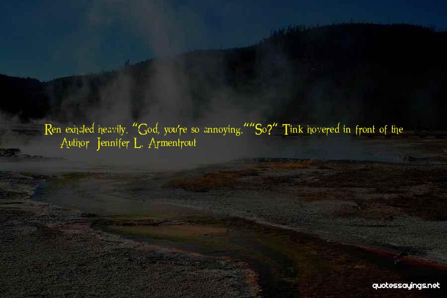 Jennifer L. Armentrout Quotes: Ren Exhaled Heavily. God, You're So Annoying.so? Tink Hovered In Front Of The Couch, His Wings Furiously Beating The Air.