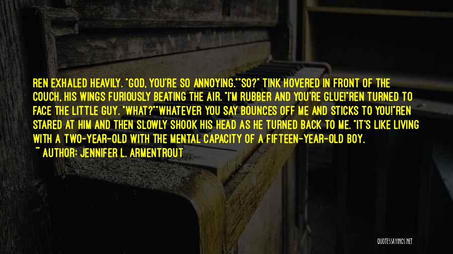 Jennifer L. Armentrout Quotes: Ren Exhaled Heavily. God, You're So Annoying.so? Tink Hovered In Front Of The Couch, His Wings Furiously Beating The Air.