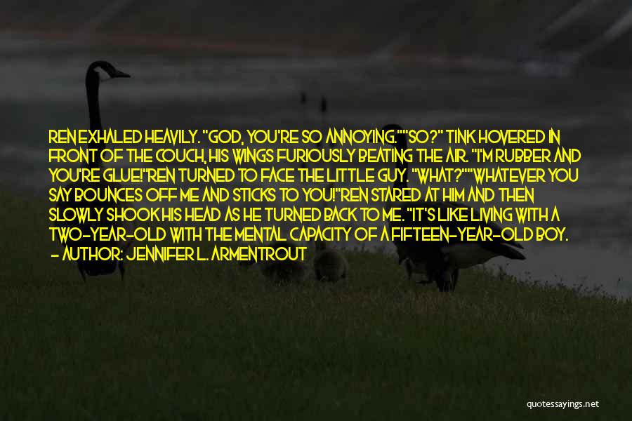 Jennifer L. Armentrout Quotes: Ren Exhaled Heavily. God, You're So Annoying.so? Tink Hovered In Front Of The Couch, His Wings Furiously Beating The Air.