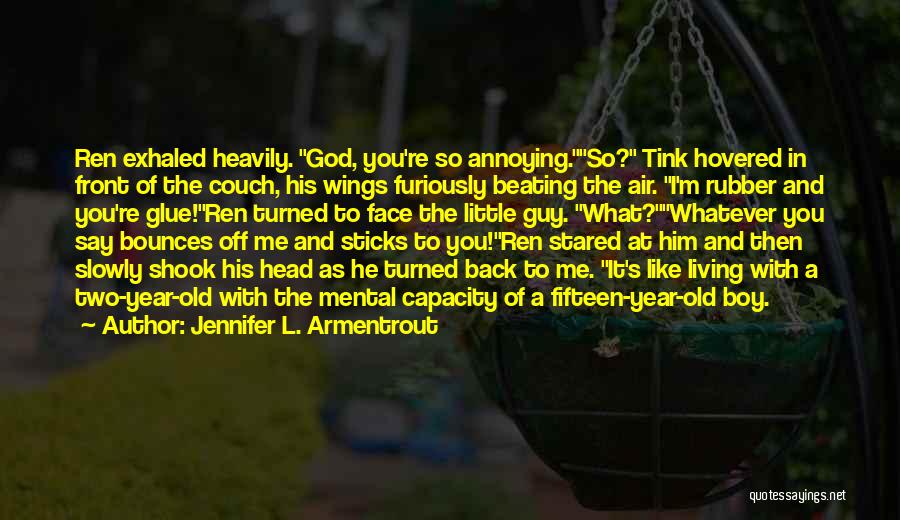 Jennifer L. Armentrout Quotes: Ren Exhaled Heavily. God, You're So Annoying.so? Tink Hovered In Front Of The Couch, His Wings Furiously Beating The Air.