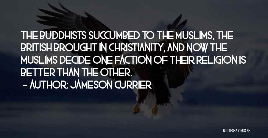 Jameson Currier Quotes: The Buddhists Succumbed To The Muslims, The British Brought In Christianity, And Now The Muslims Decide One Faction Of Their