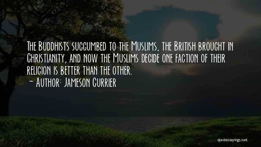 Jameson Currier Quotes: The Buddhists Succumbed To The Muslims, The British Brought In Christianity, And Now The Muslims Decide One Faction Of Their