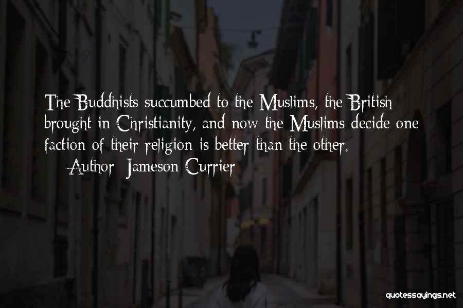 Jameson Currier Quotes: The Buddhists Succumbed To The Muslims, The British Brought In Christianity, And Now The Muslims Decide One Faction Of Their