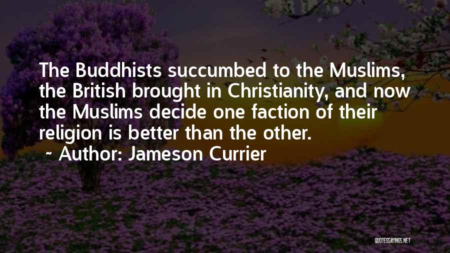 Jameson Currier Quotes: The Buddhists Succumbed To The Muslims, The British Brought In Christianity, And Now The Muslims Decide One Faction Of Their