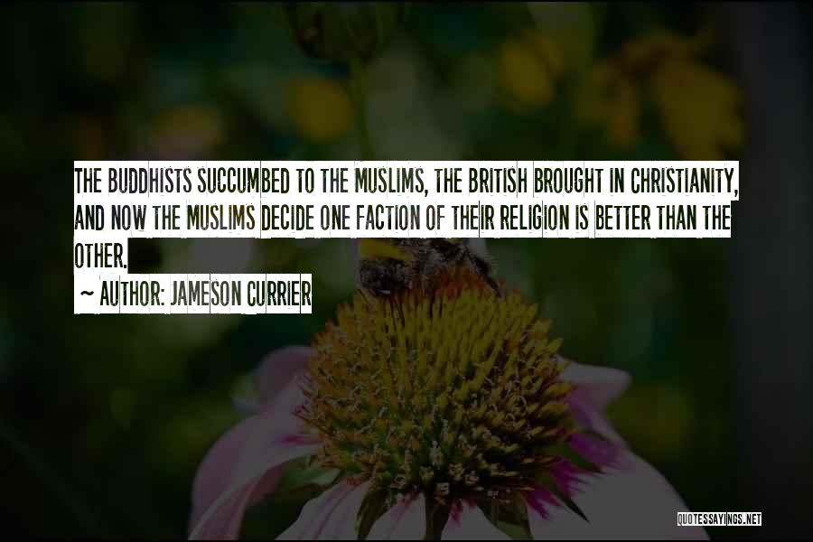 Jameson Currier Quotes: The Buddhists Succumbed To The Muslims, The British Brought In Christianity, And Now The Muslims Decide One Faction Of Their