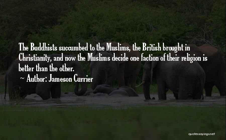 Jameson Currier Quotes: The Buddhists Succumbed To The Muslims, The British Brought In Christianity, And Now The Muslims Decide One Faction Of Their