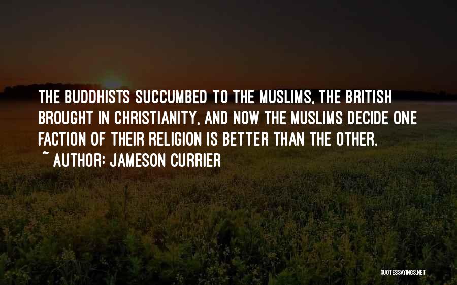 Jameson Currier Quotes: The Buddhists Succumbed To The Muslims, The British Brought In Christianity, And Now The Muslims Decide One Faction Of Their