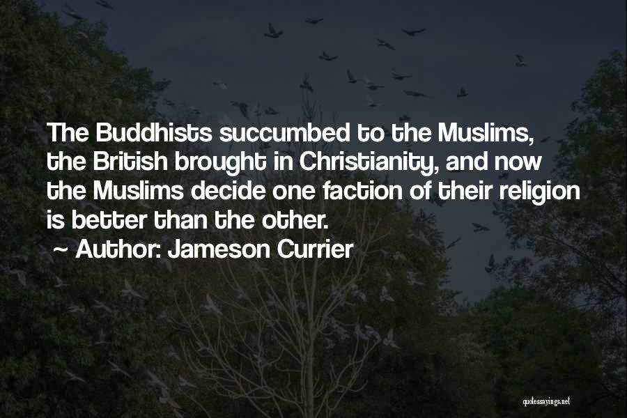 Jameson Currier Quotes: The Buddhists Succumbed To The Muslims, The British Brought In Christianity, And Now The Muslims Decide One Faction Of Their