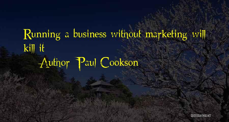 Paul Cookson Quotes: Running A Business Without Marketing Will Kill It