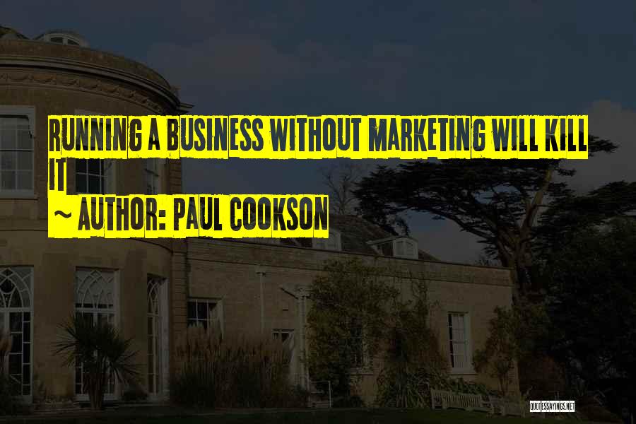 Paul Cookson Quotes: Running A Business Without Marketing Will Kill It