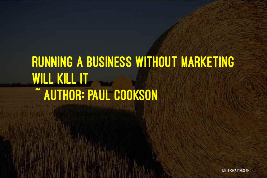 Paul Cookson Quotes: Running A Business Without Marketing Will Kill It