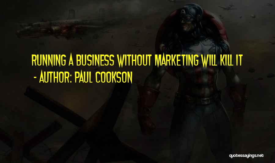 Paul Cookson Quotes: Running A Business Without Marketing Will Kill It