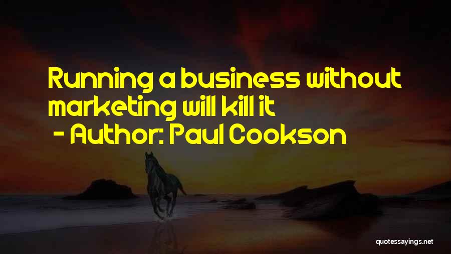 Paul Cookson Quotes: Running A Business Without Marketing Will Kill It