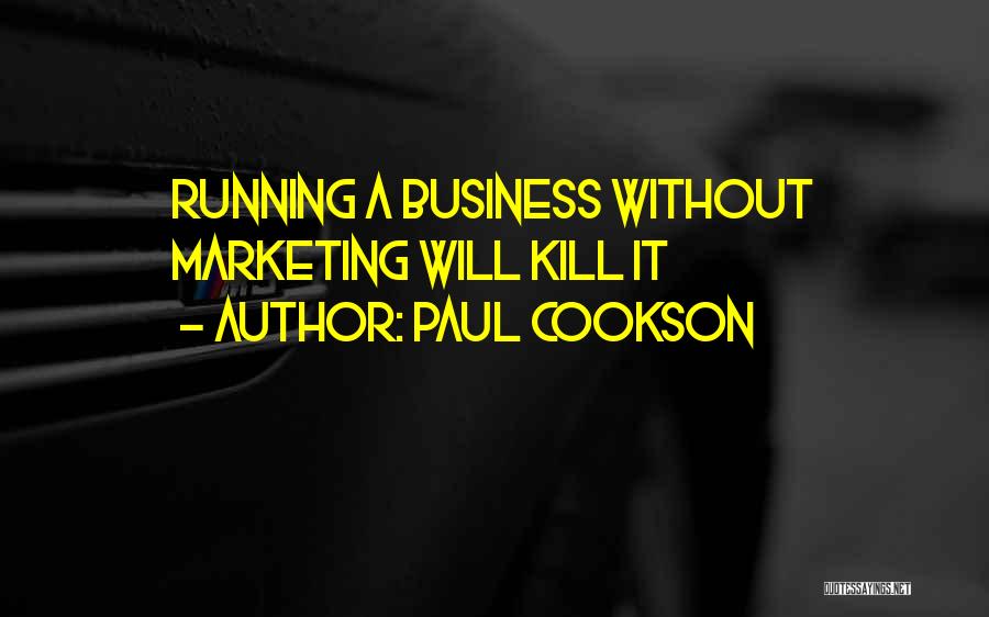 Paul Cookson Quotes: Running A Business Without Marketing Will Kill It