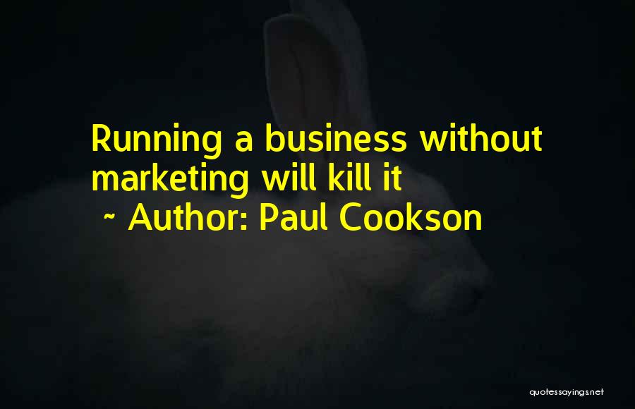 Paul Cookson Quotes: Running A Business Without Marketing Will Kill It