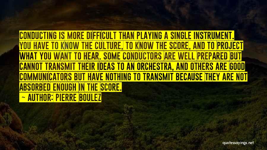 Pierre Boulez Quotes: Conducting Is More Difficult Than Playing A Single Instrument. You Have To Know The Culture, To Know The Score, And