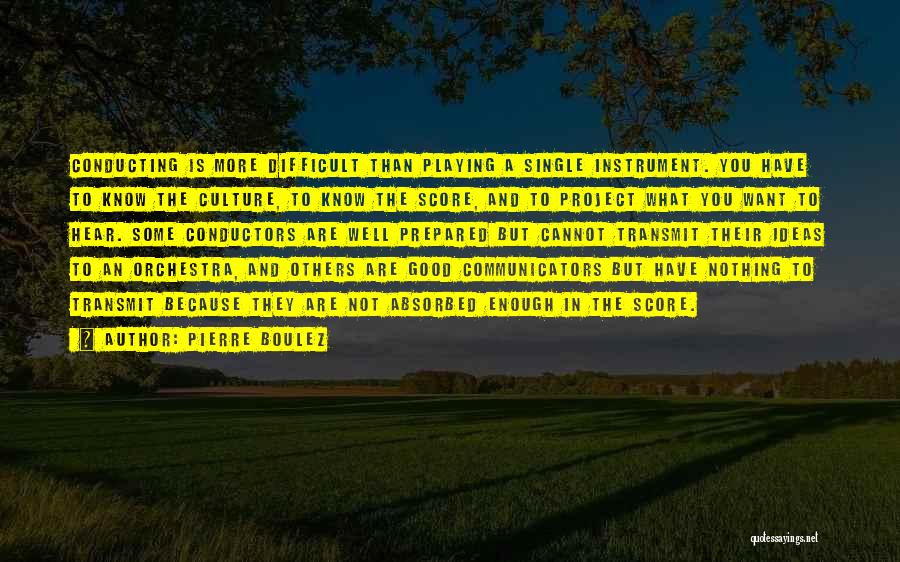 Pierre Boulez Quotes: Conducting Is More Difficult Than Playing A Single Instrument. You Have To Know The Culture, To Know The Score, And