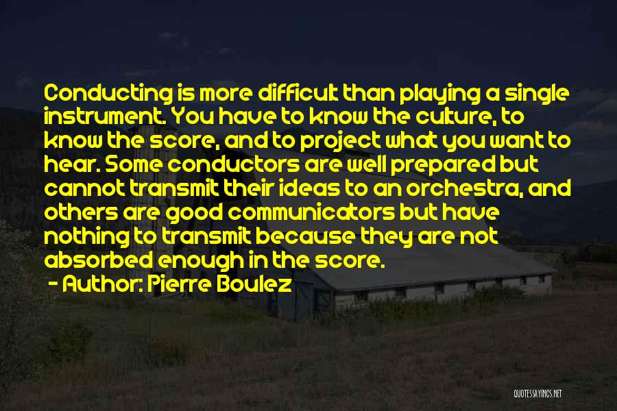 Pierre Boulez Quotes: Conducting Is More Difficult Than Playing A Single Instrument. You Have To Know The Culture, To Know The Score, And