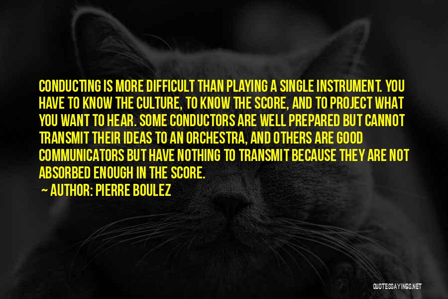 Pierre Boulez Quotes: Conducting Is More Difficult Than Playing A Single Instrument. You Have To Know The Culture, To Know The Score, And