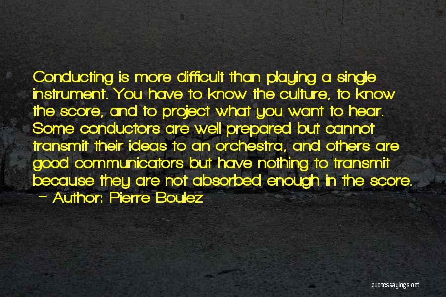 Pierre Boulez Quotes: Conducting Is More Difficult Than Playing A Single Instrument. You Have To Know The Culture, To Know The Score, And