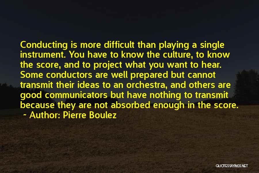 Pierre Boulez Quotes: Conducting Is More Difficult Than Playing A Single Instrument. You Have To Know The Culture, To Know The Score, And