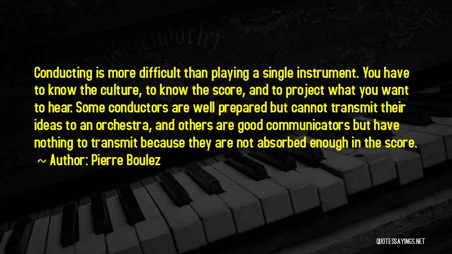 Pierre Boulez Quotes: Conducting Is More Difficult Than Playing A Single Instrument. You Have To Know The Culture, To Know The Score, And