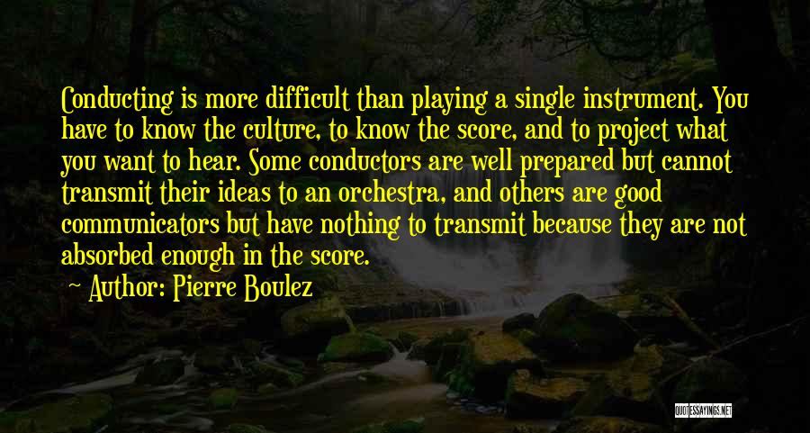 Pierre Boulez Quotes: Conducting Is More Difficult Than Playing A Single Instrument. You Have To Know The Culture, To Know The Score, And
