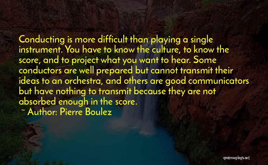 Pierre Boulez Quotes: Conducting Is More Difficult Than Playing A Single Instrument. You Have To Know The Culture, To Know The Score, And