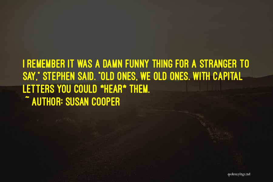 Susan Cooper Quotes: I Remember It Was A Damn Funny Thing For A Stranger To Say, Stephen Said. Old Ones, We Old Ones.