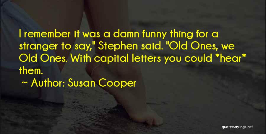 Susan Cooper Quotes: I Remember It Was A Damn Funny Thing For A Stranger To Say, Stephen Said. Old Ones, We Old Ones.