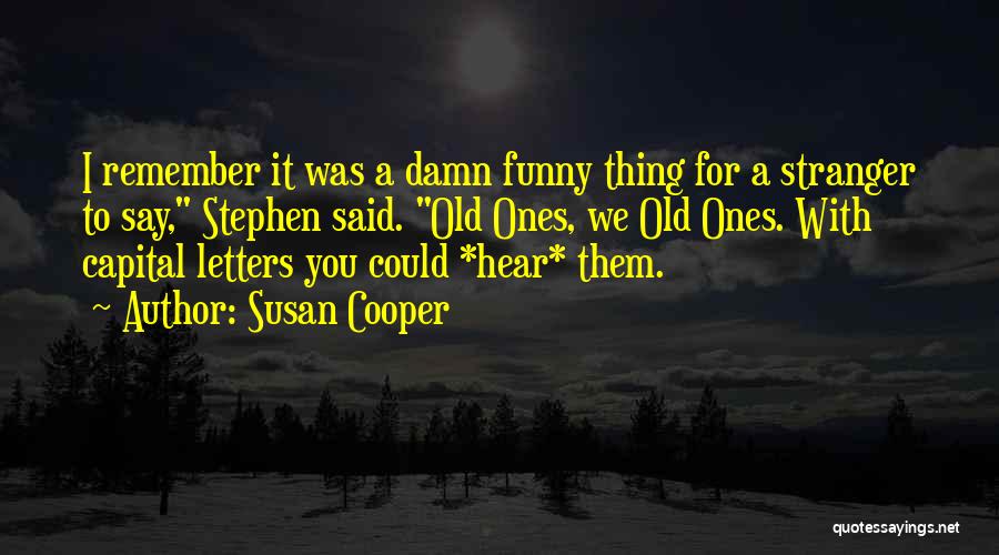 Susan Cooper Quotes: I Remember It Was A Damn Funny Thing For A Stranger To Say, Stephen Said. Old Ones, We Old Ones.