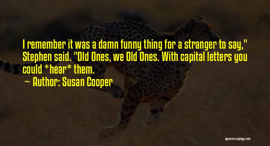 Susan Cooper Quotes: I Remember It Was A Damn Funny Thing For A Stranger To Say, Stephen Said. Old Ones, We Old Ones.