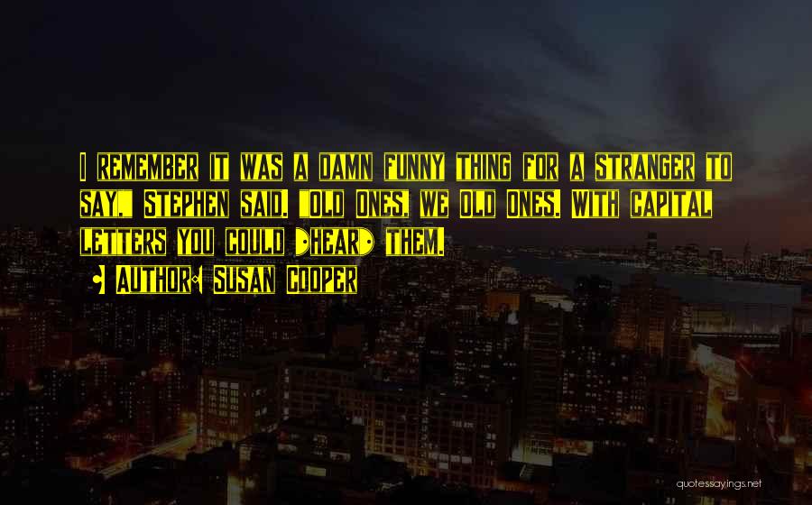 Susan Cooper Quotes: I Remember It Was A Damn Funny Thing For A Stranger To Say, Stephen Said. Old Ones, We Old Ones.