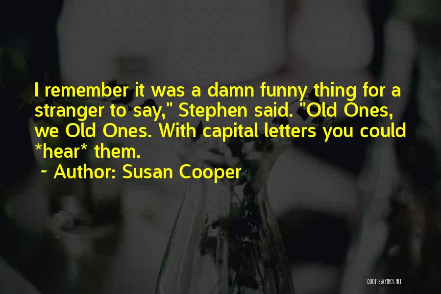 Susan Cooper Quotes: I Remember It Was A Damn Funny Thing For A Stranger To Say, Stephen Said. Old Ones, We Old Ones.