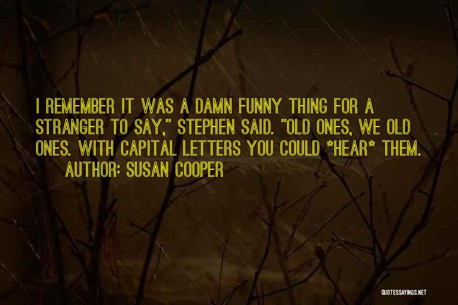 Susan Cooper Quotes: I Remember It Was A Damn Funny Thing For A Stranger To Say, Stephen Said. Old Ones, We Old Ones.