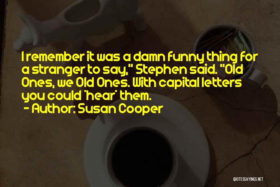 Susan Cooper Quotes: I Remember It Was A Damn Funny Thing For A Stranger To Say, Stephen Said. Old Ones, We Old Ones.