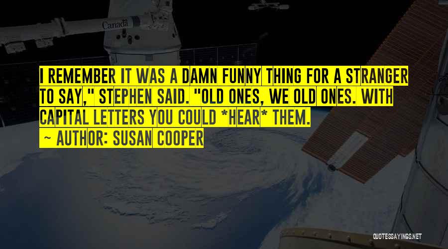 Susan Cooper Quotes: I Remember It Was A Damn Funny Thing For A Stranger To Say, Stephen Said. Old Ones, We Old Ones.