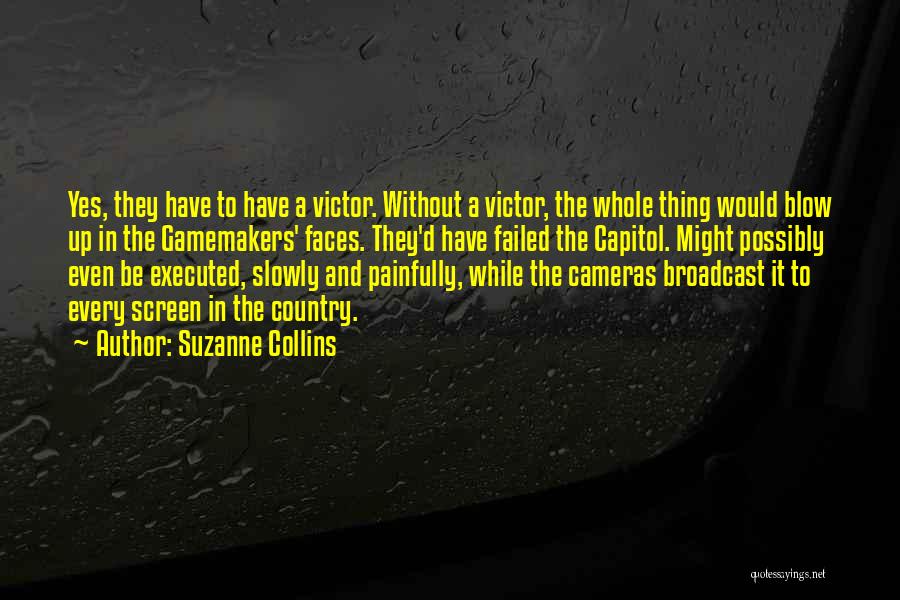 Suzanne Collins Quotes: Yes, They Have To Have A Victor. Without A Victor, The Whole Thing Would Blow Up In The Gamemakers' Faces.