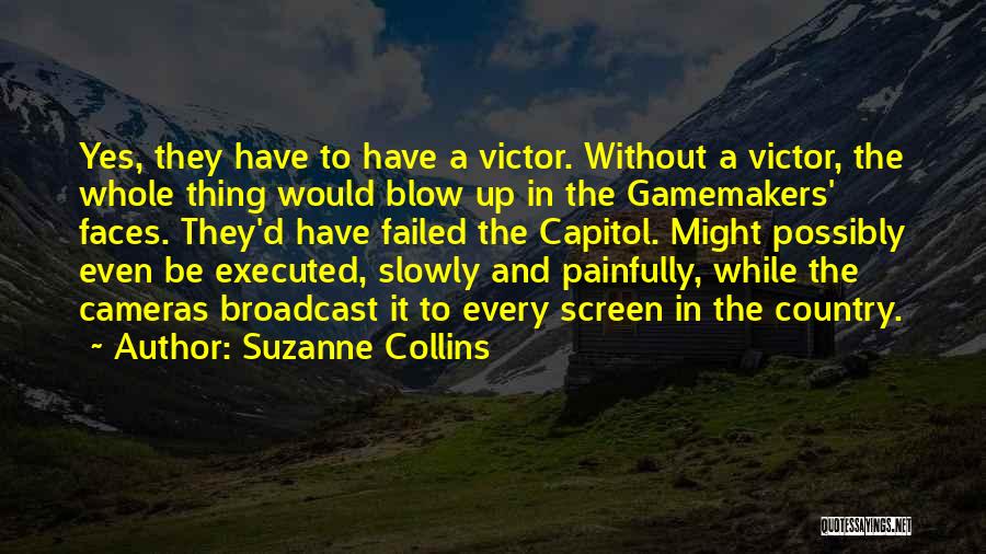 Suzanne Collins Quotes: Yes, They Have To Have A Victor. Without A Victor, The Whole Thing Would Blow Up In The Gamemakers' Faces.