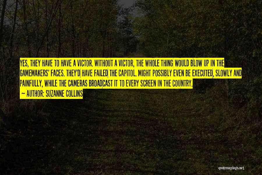 Suzanne Collins Quotes: Yes, They Have To Have A Victor. Without A Victor, The Whole Thing Would Blow Up In The Gamemakers' Faces.