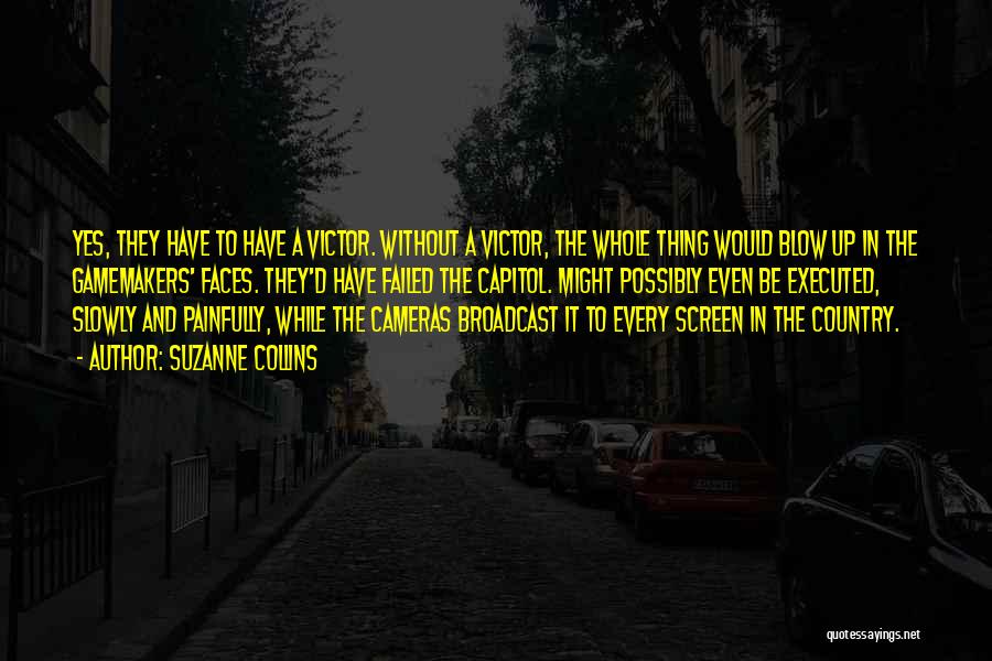 Suzanne Collins Quotes: Yes, They Have To Have A Victor. Without A Victor, The Whole Thing Would Blow Up In The Gamemakers' Faces.