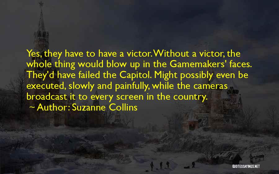 Suzanne Collins Quotes: Yes, They Have To Have A Victor. Without A Victor, The Whole Thing Would Blow Up In The Gamemakers' Faces.
