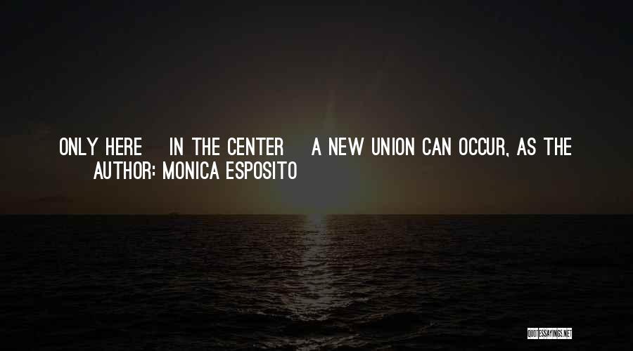 Monica Esposito Quotes: Only Here [in The Center] A New Union Can Occur, As The Mysterious Pass Is The Ideal Space And Time