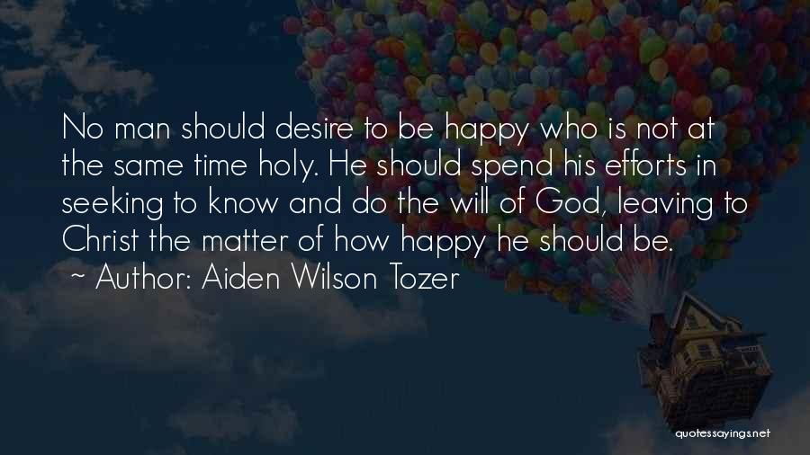 Aiden Wilson Tozer Quotes: No Man Should Desire To Be Happy Who Is Not At The Same Time Holy. He Should Spend His Efforts