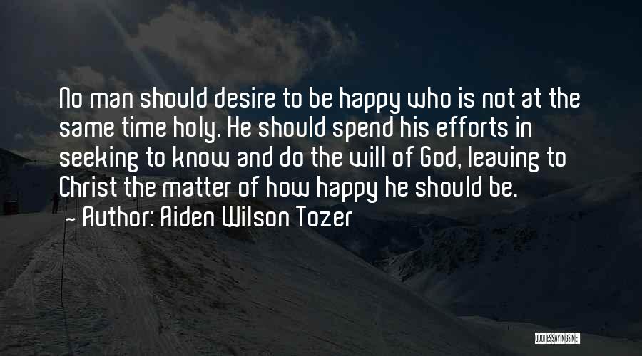 Aiden Wilson Tozer Quotes: No Man Should Desire To Be Happy Who Is Not At The Same Time Holy. He Should Spend His Efforts