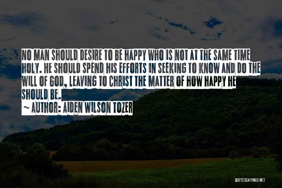 Aiden Wilson Tozer Quotes: No Man Should Desire To Be Happy Who Is Not At The Same Time Holy. He Should Spend His Efforts