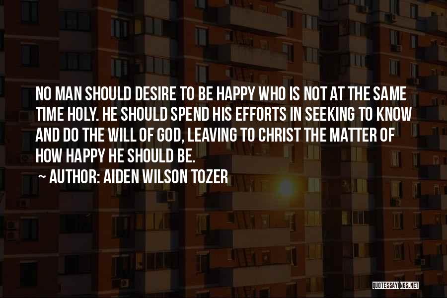 Aiden Wilson Tozer Quotes: No Man Should Desire To Be Happy Who Is Not At The Same Time Holy. He Should Spend His Efforts
